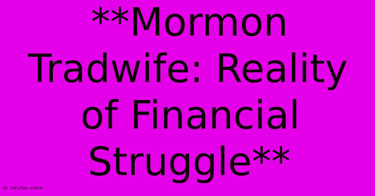 **Mormon Tradwife: Reality Of Financial Struggle**