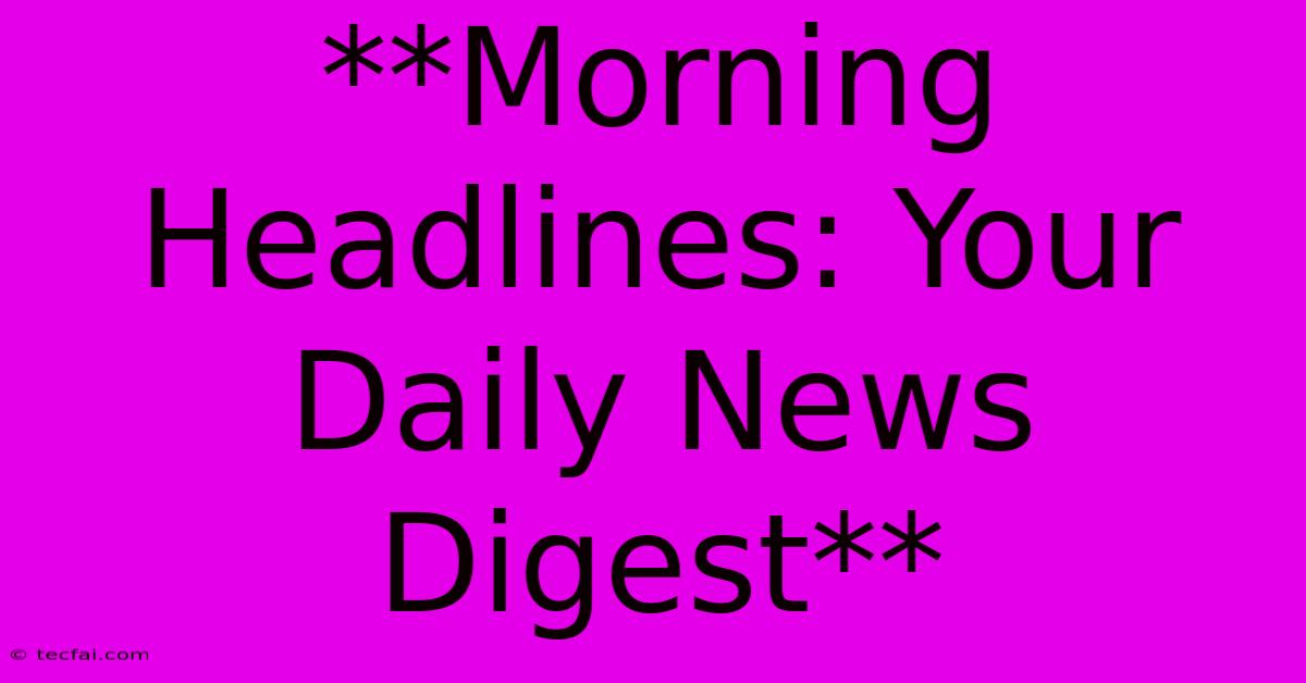 **Morning Headlines: Your Daily News Digest**