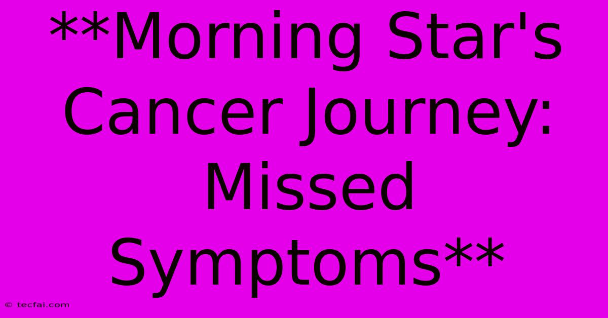 **Morning Star's Cancer Journey: Missed Symptoms** 