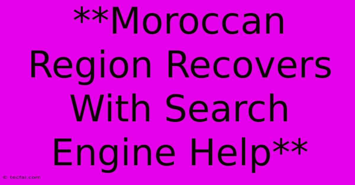 **Moroccan Region Recovers With Search Engine Help** 