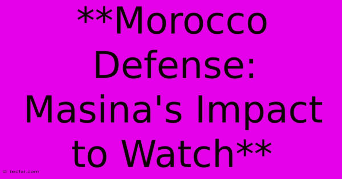 **Morocco Defense: Masina's Impact To Watch** 