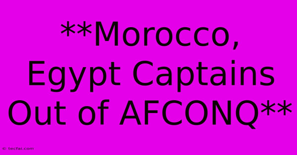 **Morocco, Egypt Captains Out Of AFCONQ**