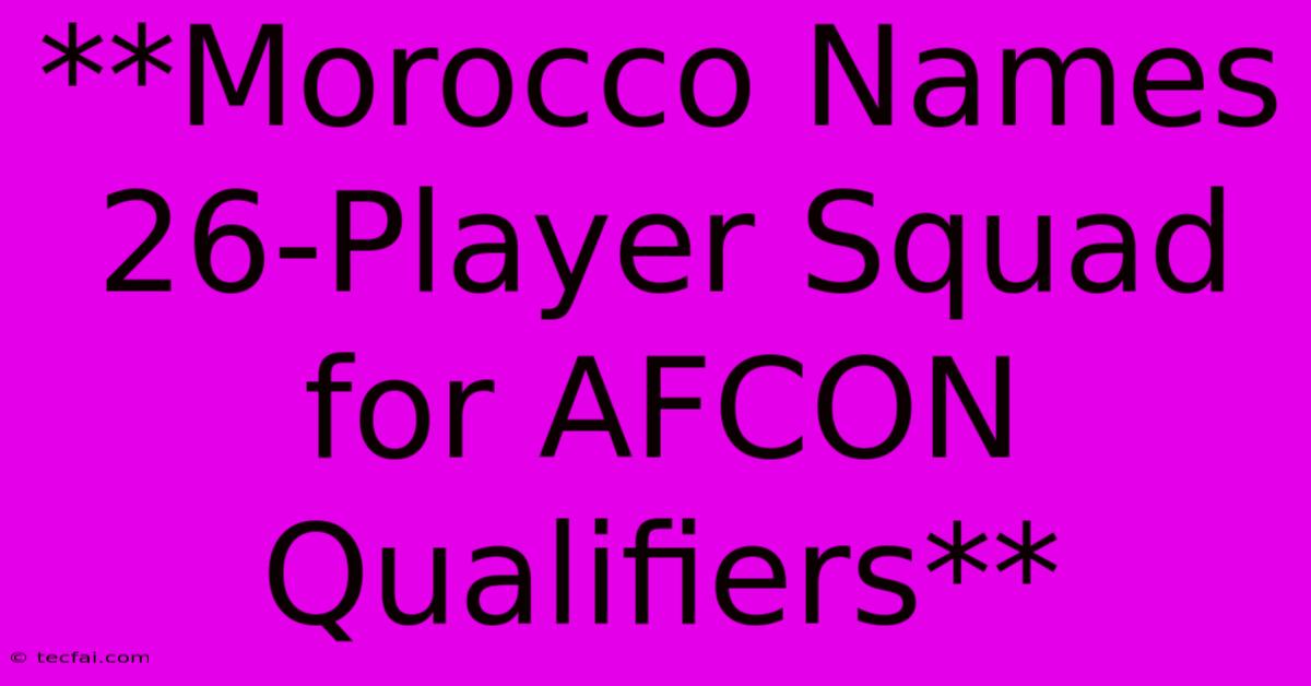 **Morocco Names 26-Player Squad For AFCON Qualifiers**