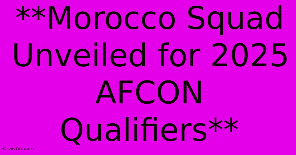 **Morocco Squad Unveiled For 2025 AFCON Qualifiers**