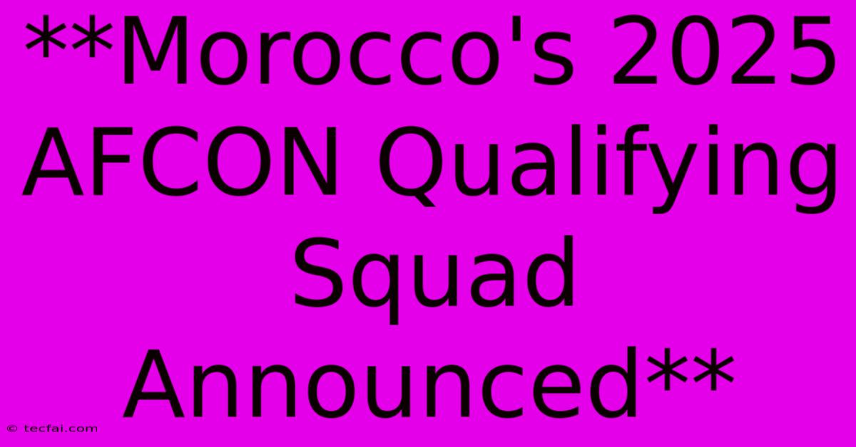 **Morocco's 2025 AFCON Qualifying Squad Announced**