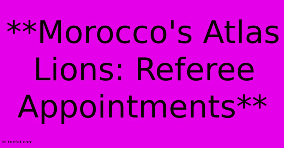 **Morocco's Atlas Lions: Referee Appointments**