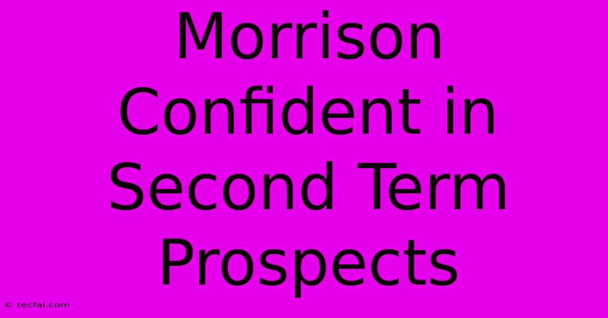 Morrison Confident In Second Term Prospects