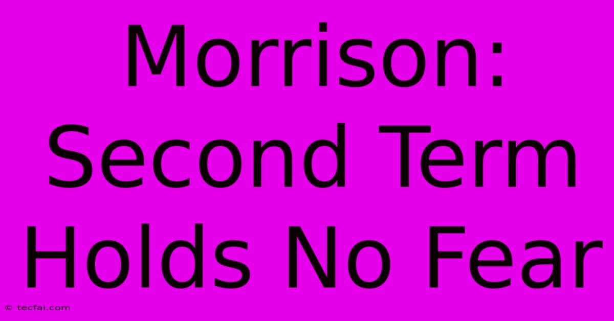 Morrison: Second Term Holds No Fear