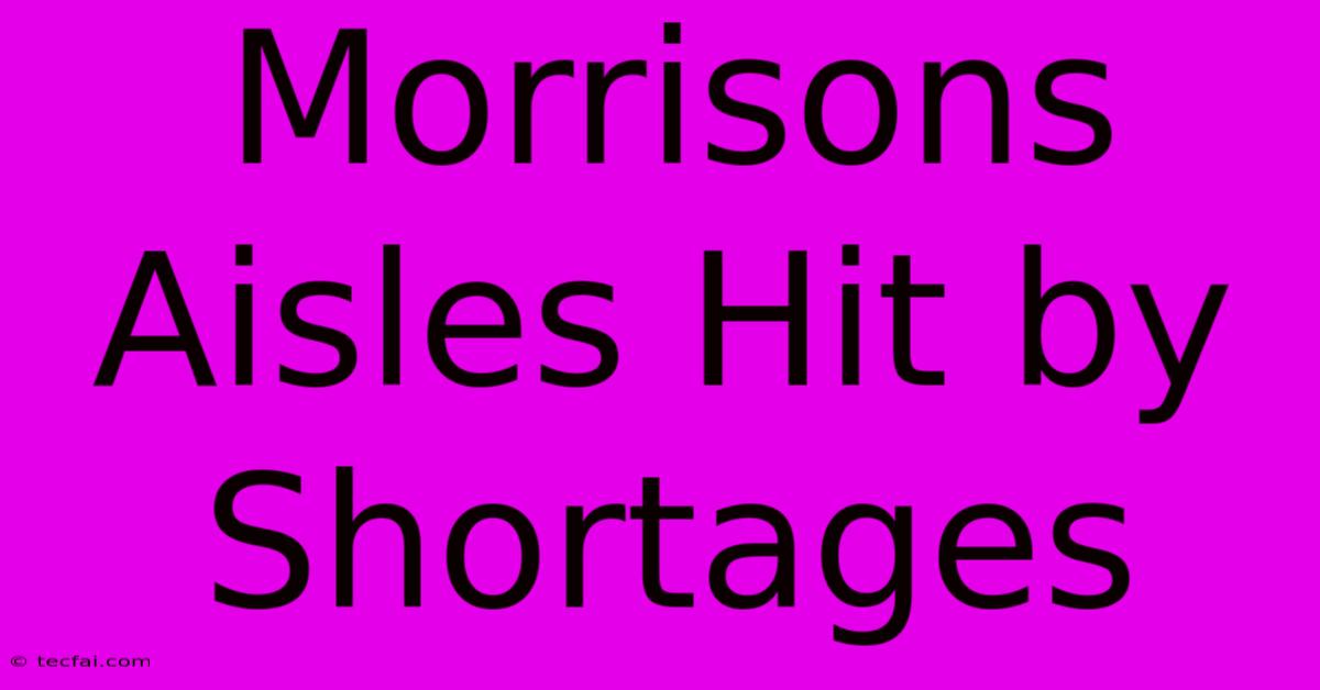 Morrisons Aisles Hit By Shortages