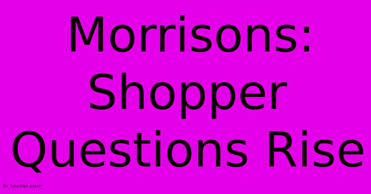 Morrisons: Shopper Questions Rise