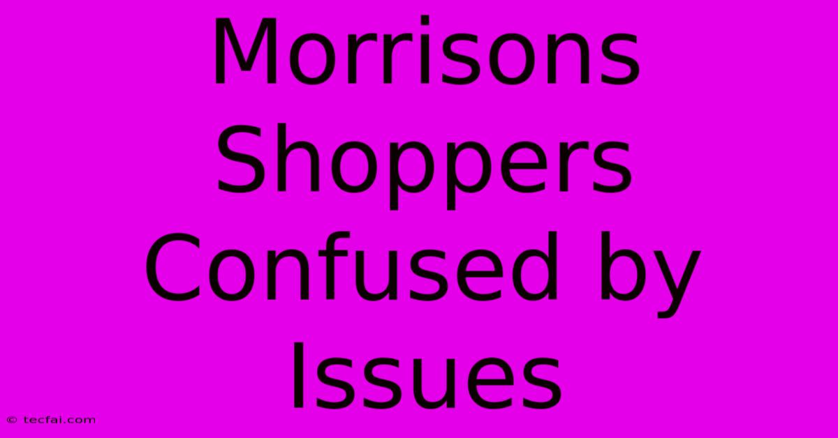 Morrisons Shoppers Confused By Issues