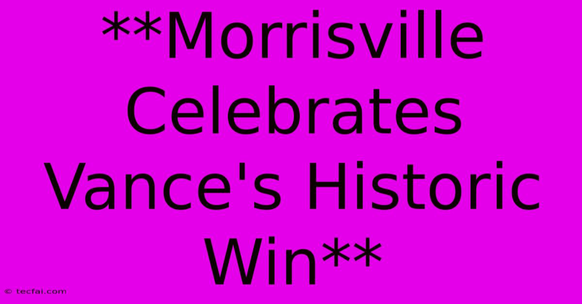 **Morrisville Celebrates Vance's Historic Win** 