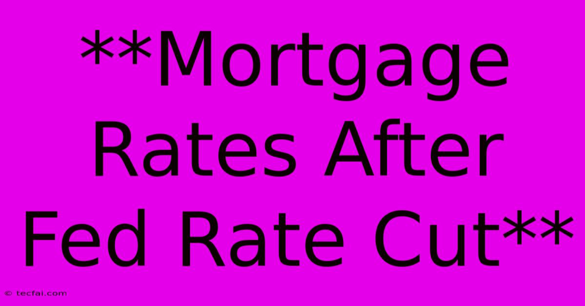 **Mortgage Rates After Fed Rate Cut**