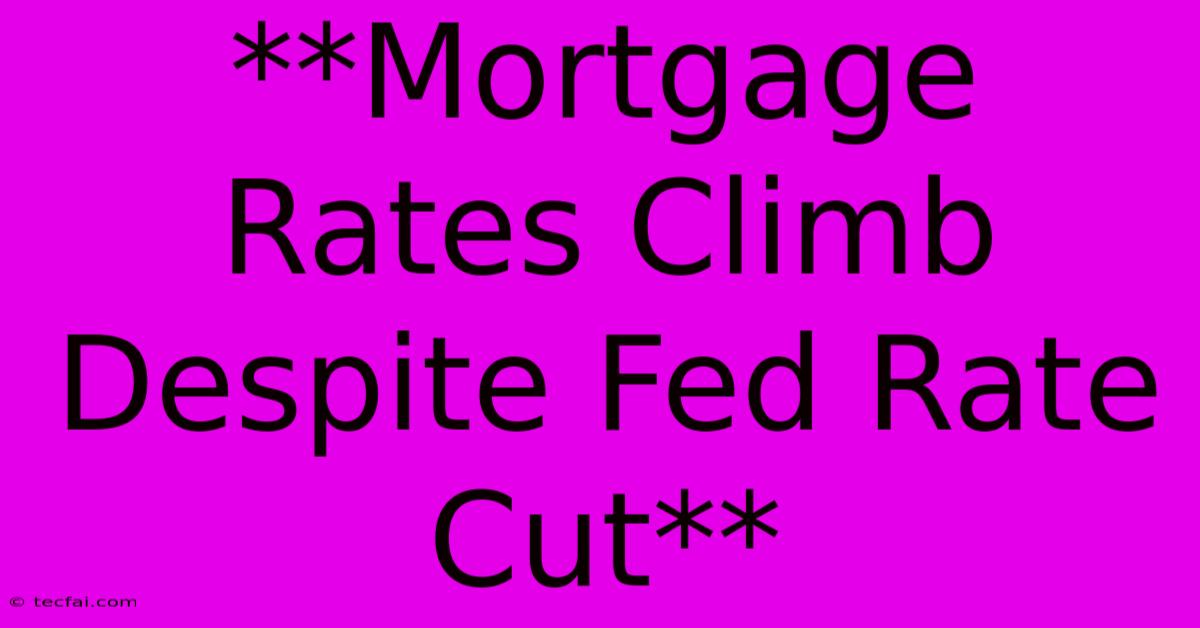 **Mortgage Rates Climb Despite Fed Rate Cut**