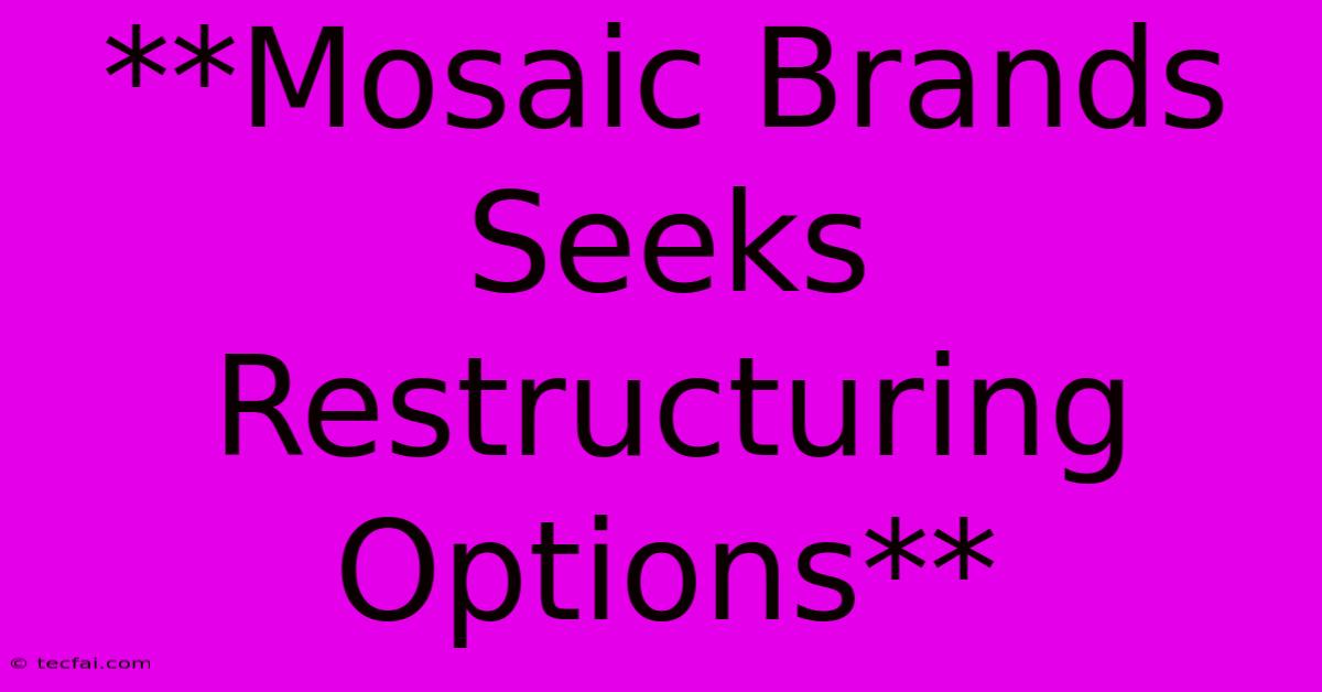 **Mosaic Brands Seeks Restructuring Options** 