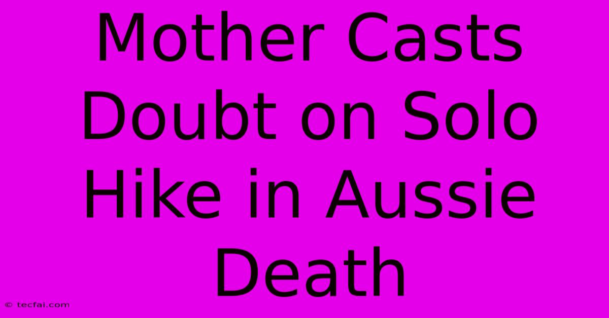 Mother Casts Doubt On Solo Hike In Aussie Death 