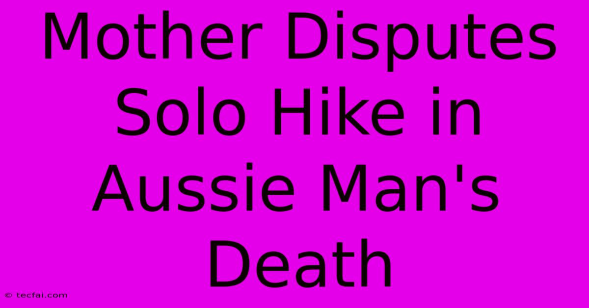 Mother Disputes Solo Hike In Aussie Man's Death