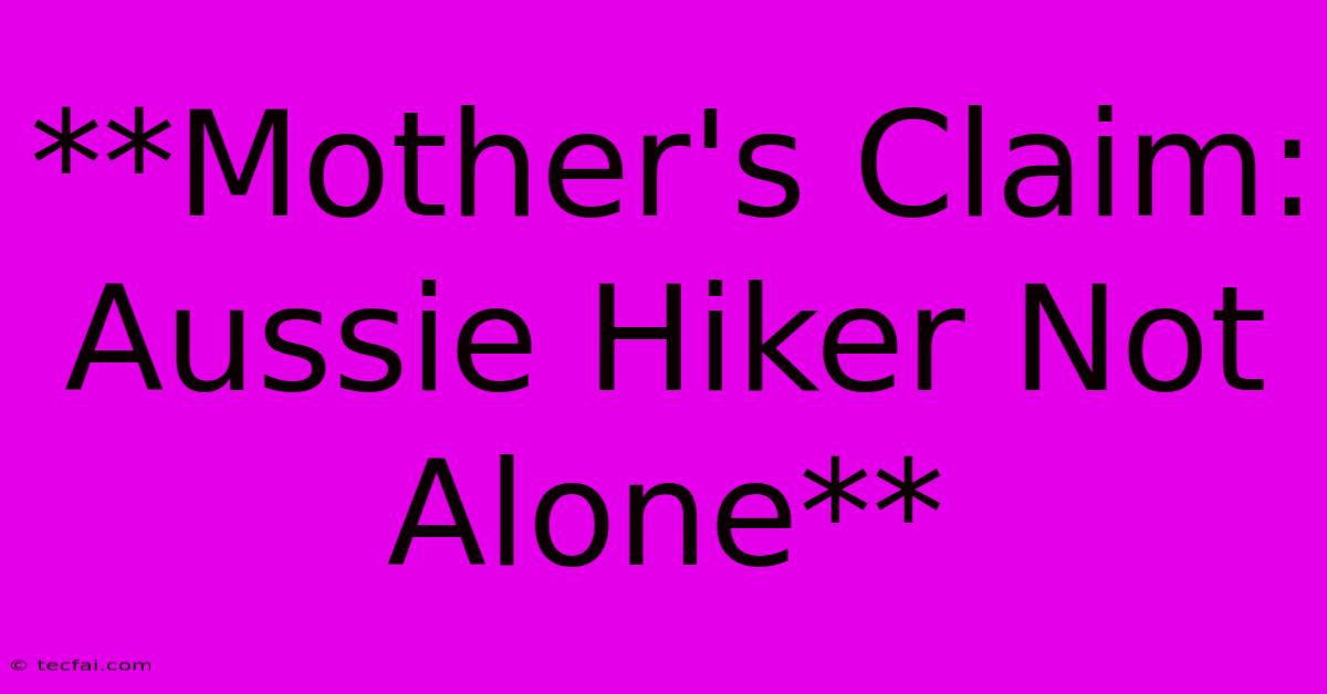 **Mother's Claim: Aussie Hiker Not Alone**