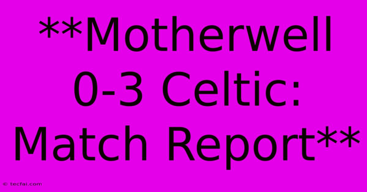 **Motherwell 0-3 Celtic: Match Report**