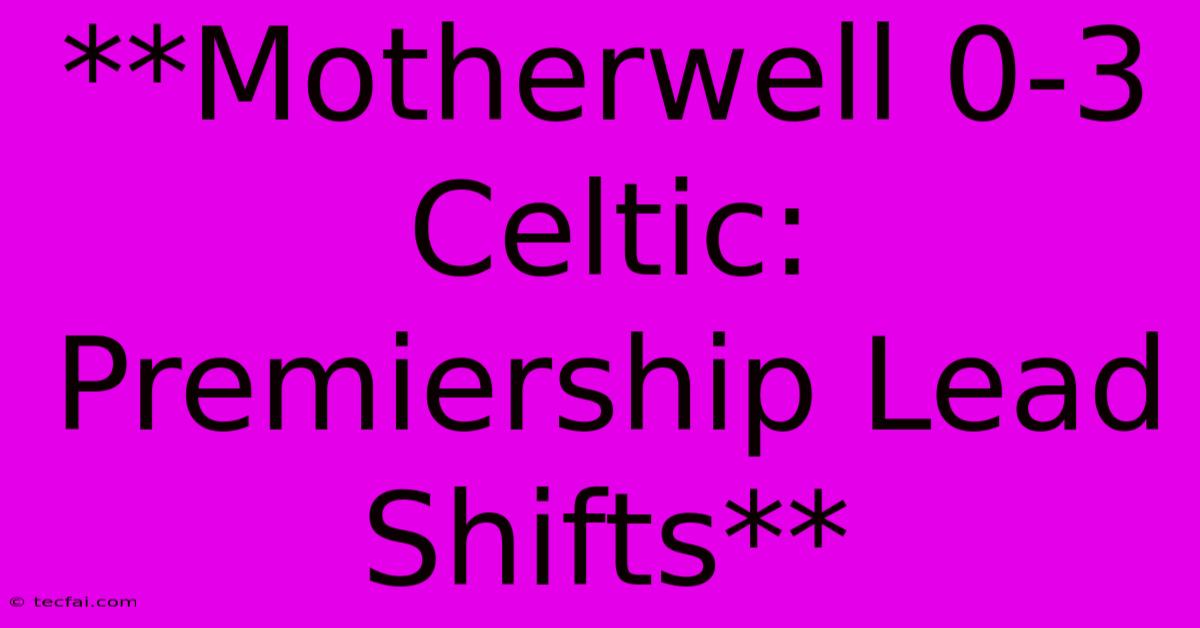 **Motherwell 0-3 Celtic: Premiership Lead Shifts** 