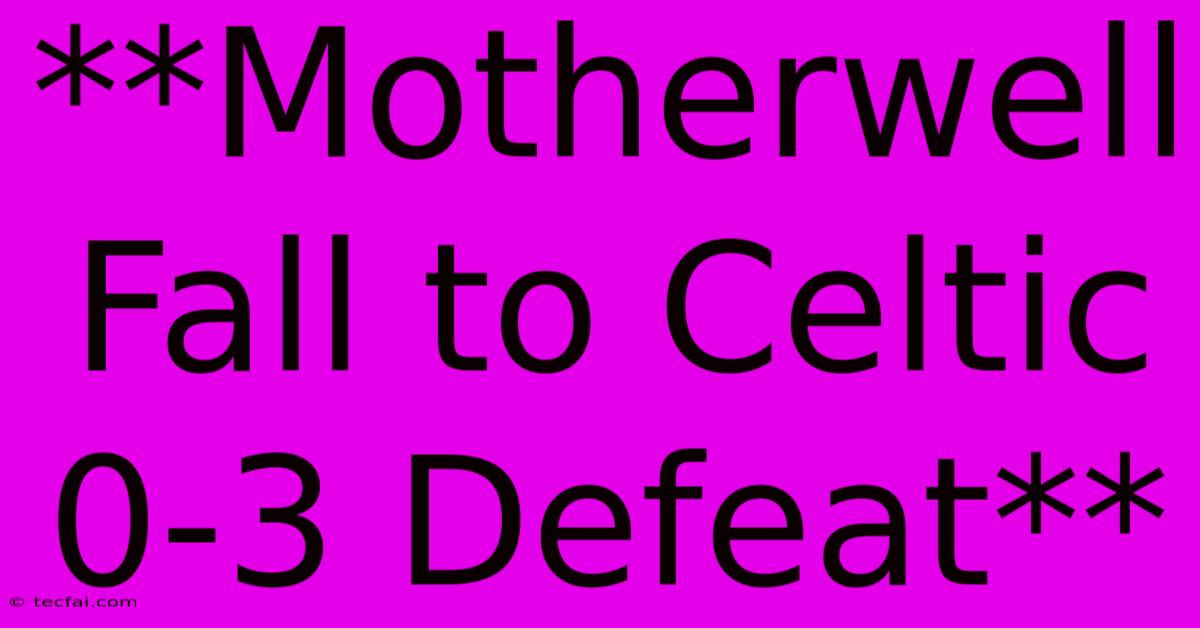 **Motherwell Fall To Celtic 0-3 Defeat**