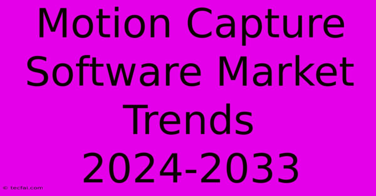 Motion Capture Software Market Trends 2024-2033