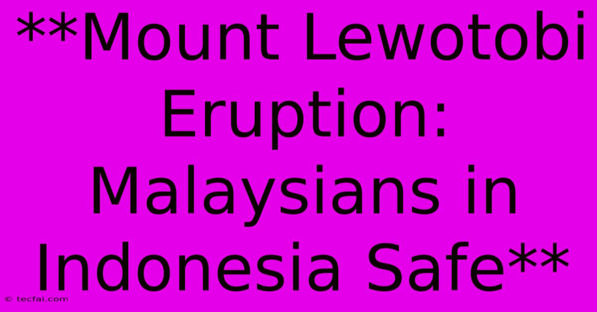 **Mount Lewotobi Eruption: Malaysians In Indonesia Safe**