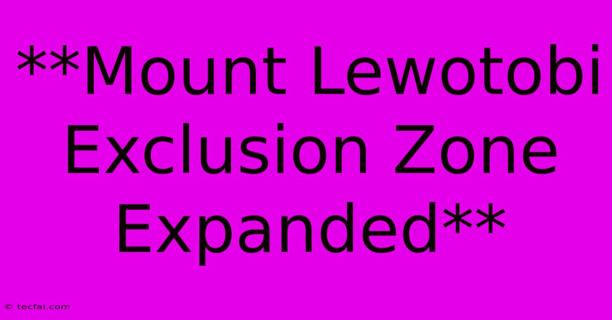 **Mount Lewotobi Exclusion Zone Expanded**