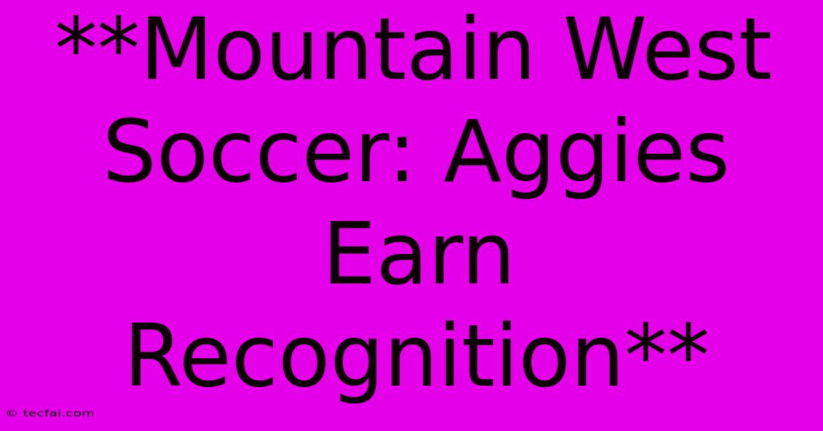 **Mountain West Soccer: Aggies Earn Recognition** 