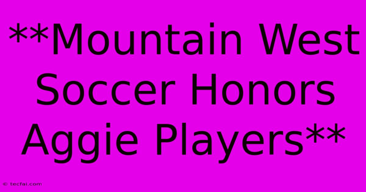 **Mountain West Soccer Honors Aggie Players**