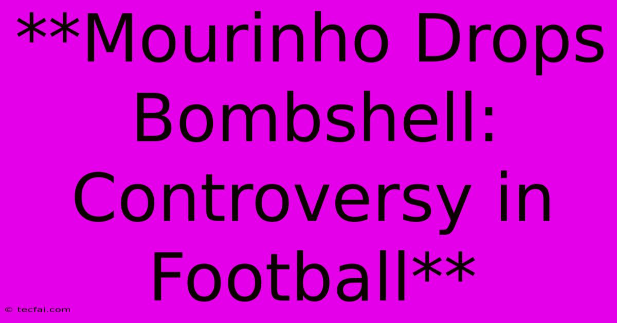 **Mourinho Drops Bombshell: Controversy In Football**