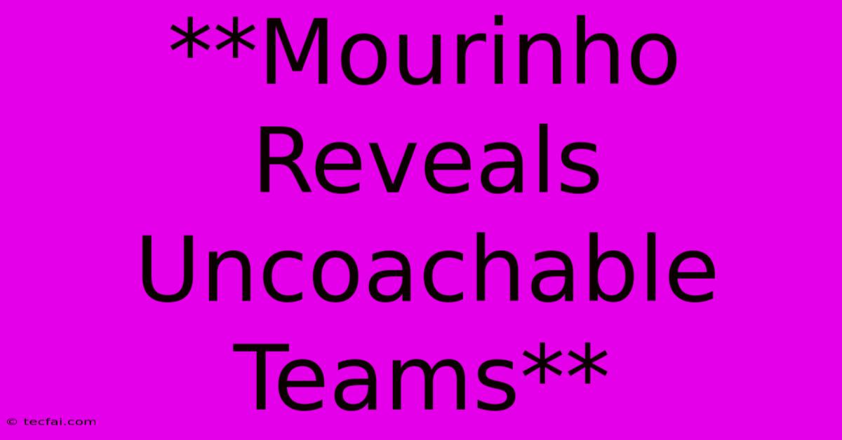 **Mourinho Reveals Uncoachable Teams**