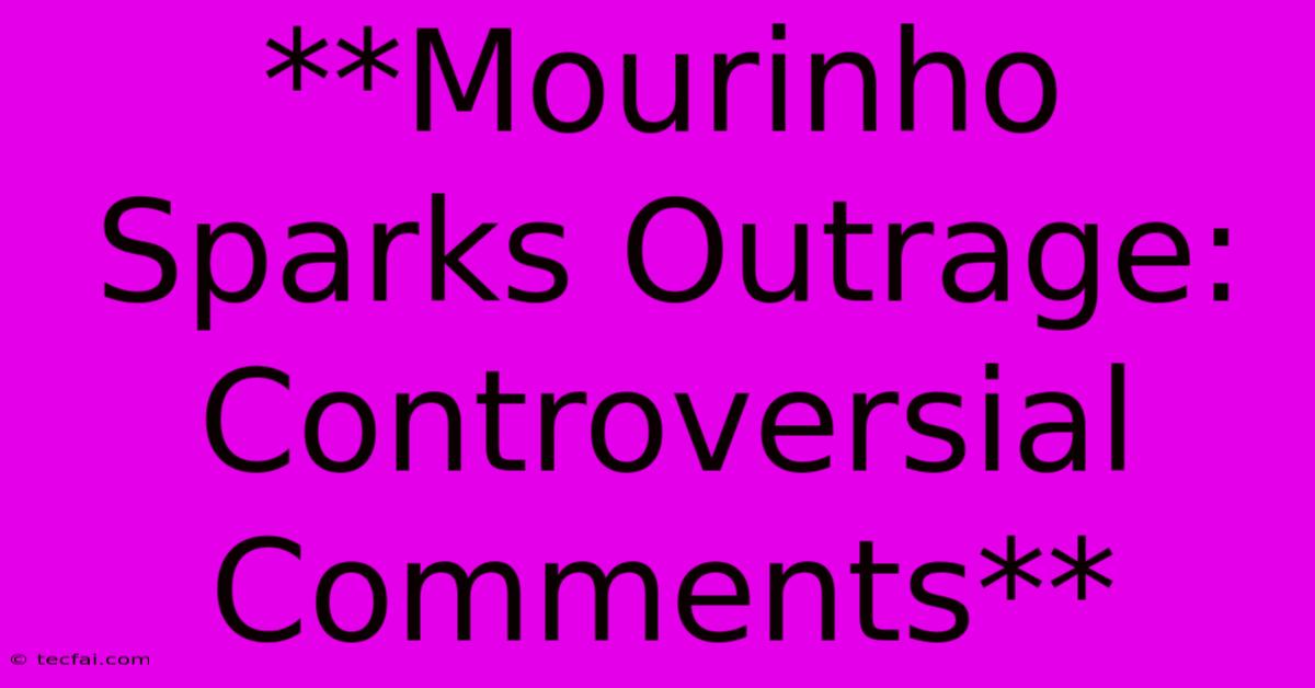 **Mourinho Sparks Outrage: Controversial Comments**