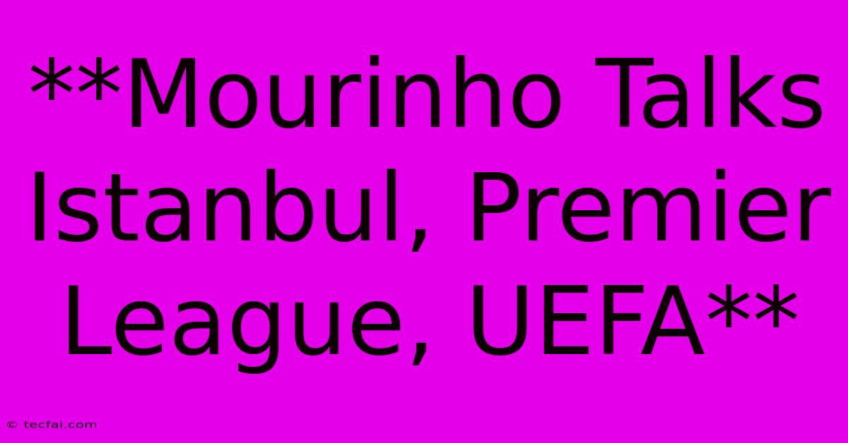 **Mourinho Talks Istanbul, Premier League, UEFA**