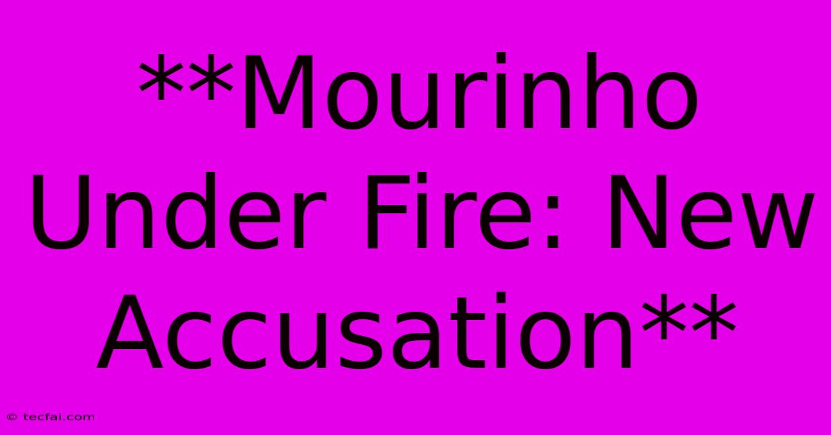 **Mourinho Under Fire: New Accusation**