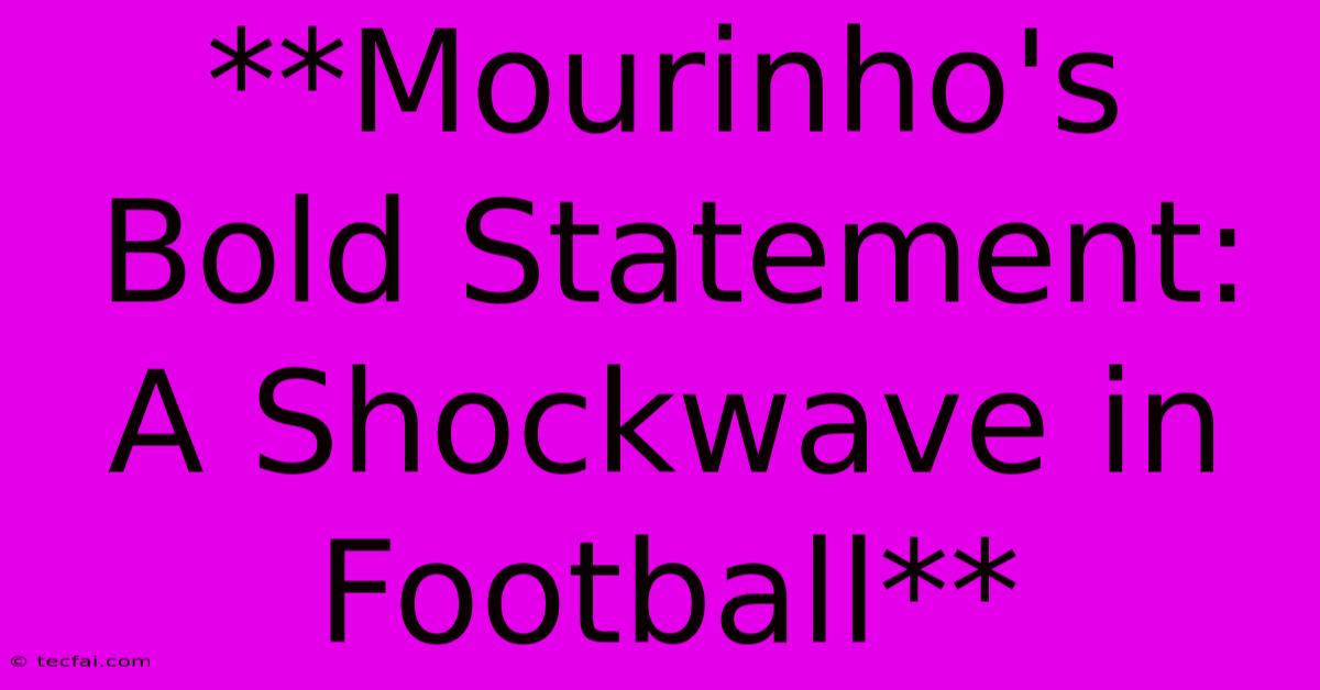 **Mourinho's Bold Statement: A Shockwave In Football**