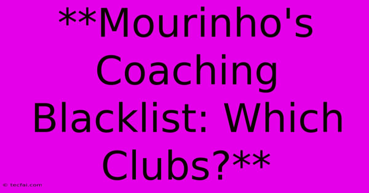 **Mourinho's Coaching Blacklist: Which Clubs?** 