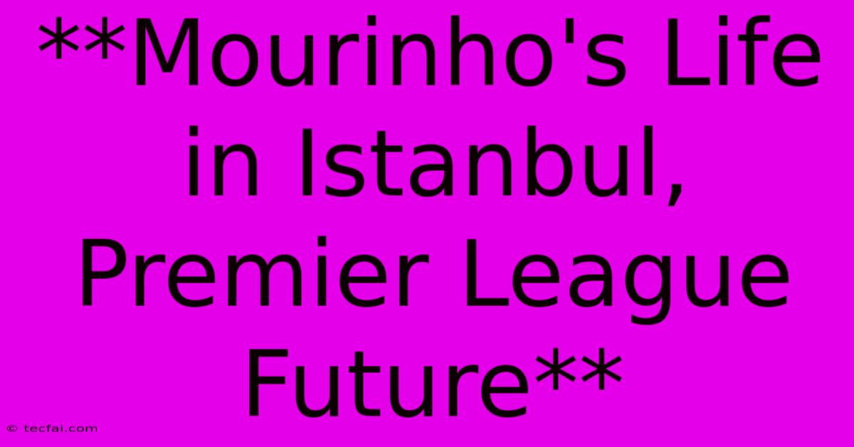 **Mourinho's Life In Istanbul, Premier League Future**