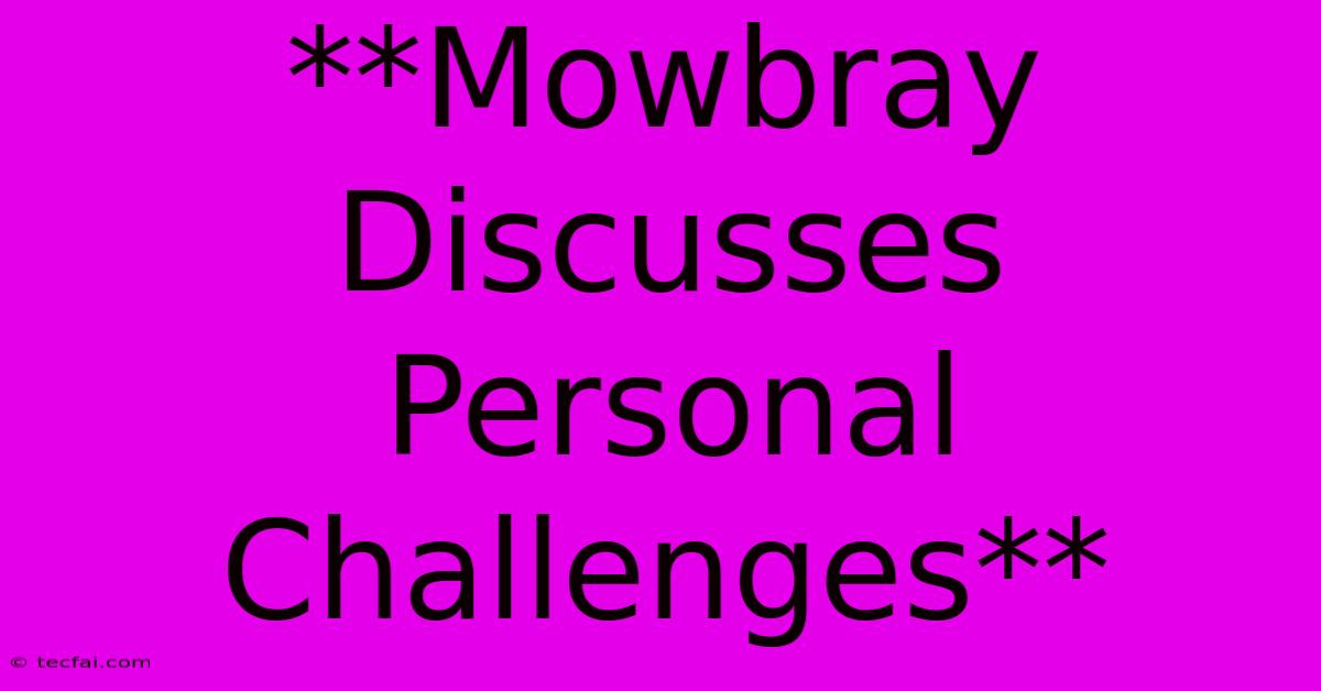 **Mowbray Discusses Personal Challenges**