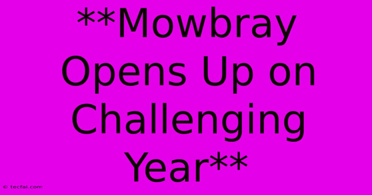 **Mowbray Opens Up On Challenging Year**