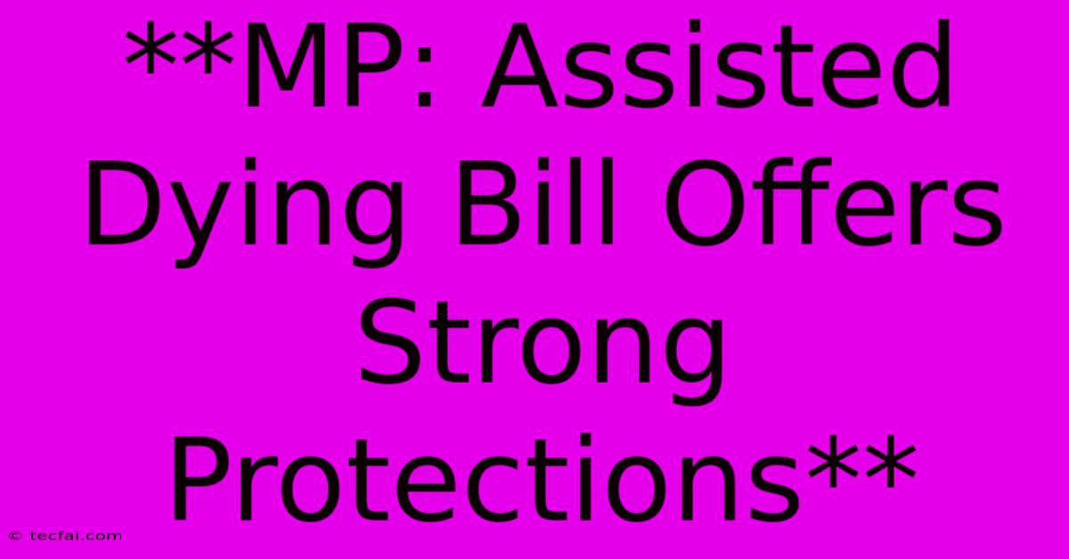 **MP: Assisted Dying Bill Offers Strong Protections**