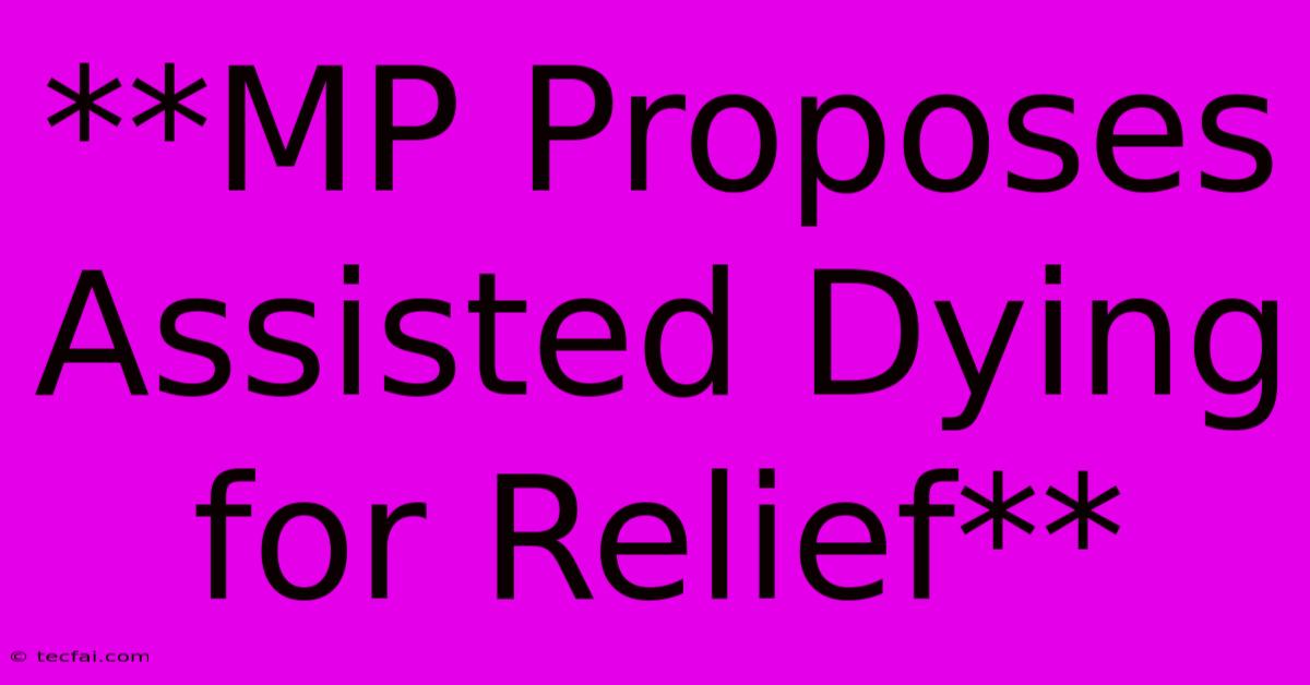 **MP Proposes Assisted Dying For Relief**