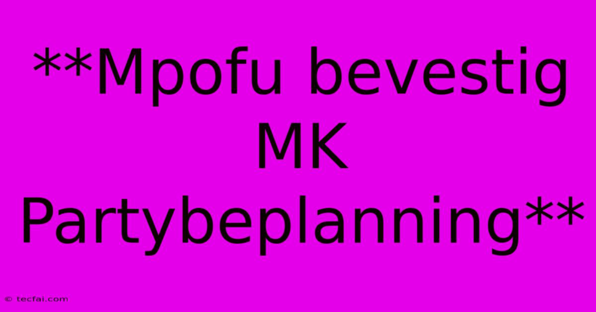 **Mpofu Bevestig MK Partybeplanning**