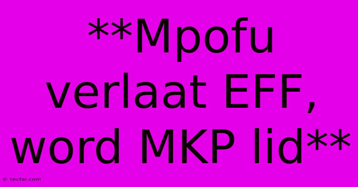 **Mpofu Verlaat EFF, Word MKP Lid**