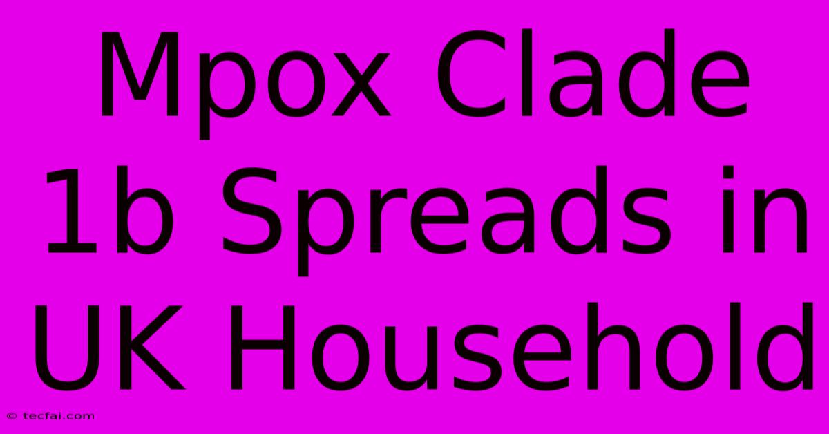 Mpox Clade 1b Spreads In UK Household