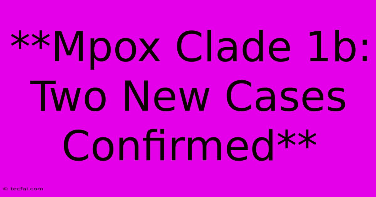 **Mpox Clade 1b: Two New Cases Confirmed**