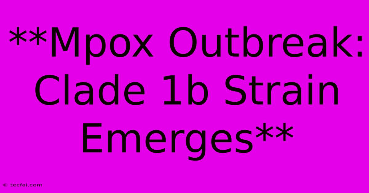 **Mpox Outbreak: Clade 1b Strain Emerges**