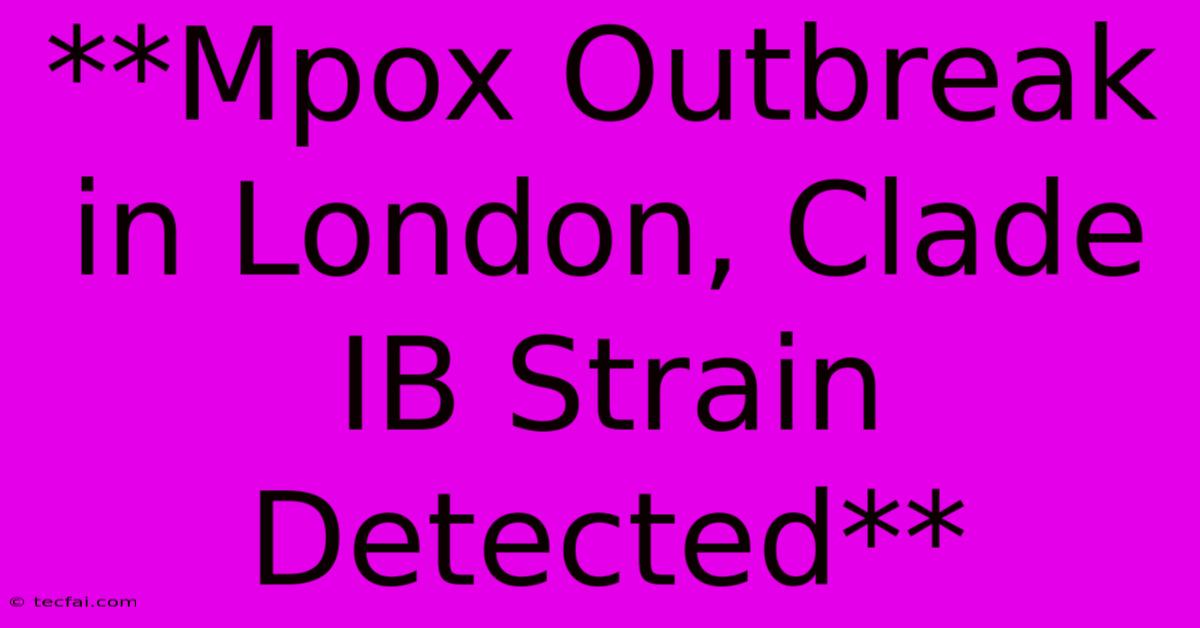 **Mpox Outbreak In London, Clade IB Strain Detected**