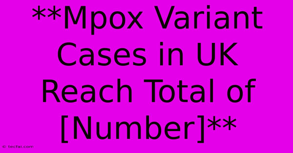 **Mpox Variant Cases In UK Reach Total Of [Number]** 