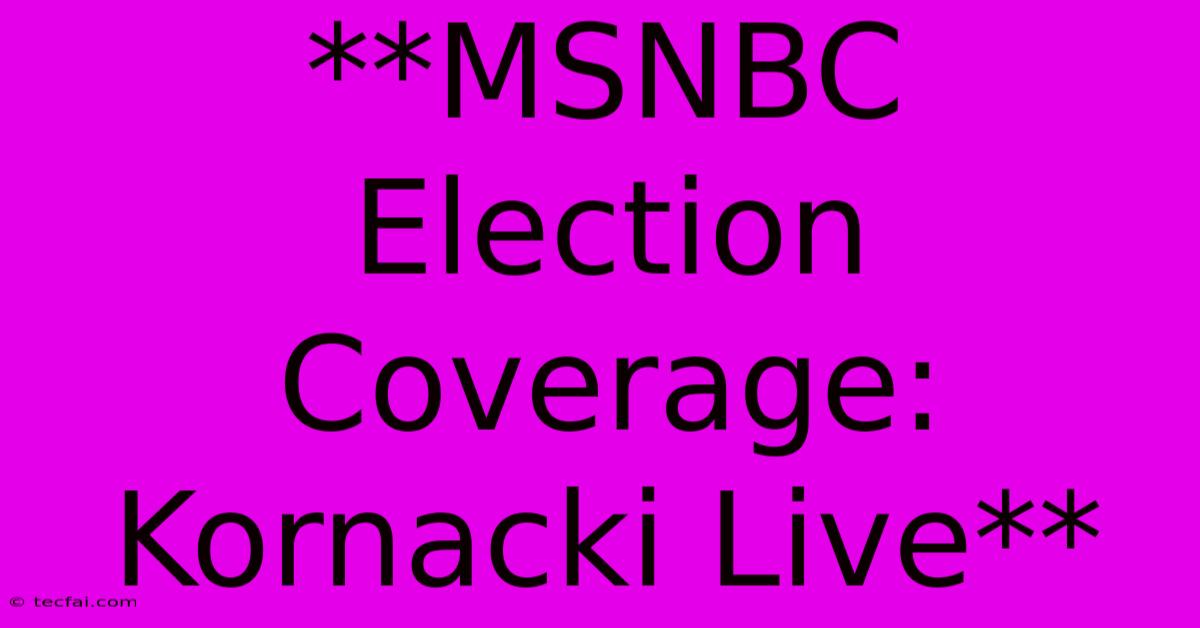 **MSNBC Election Coverage: Kornacki Live**